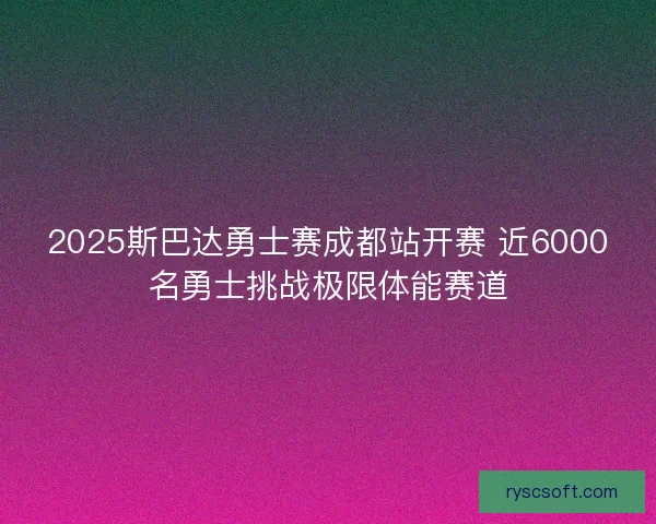 2025斯巴达勇士赛成都站开赛 近6000名勇士挑战极限体能赛道
