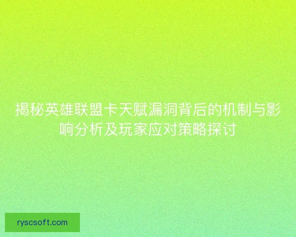 揭秘英雄联盟卡天赋漏洞背后的机制与影响分析及玩家应对策略探讨 揭秘英雄联盟卡天赋漏洞背后的机制与影响分析及玩家应对策略探讨